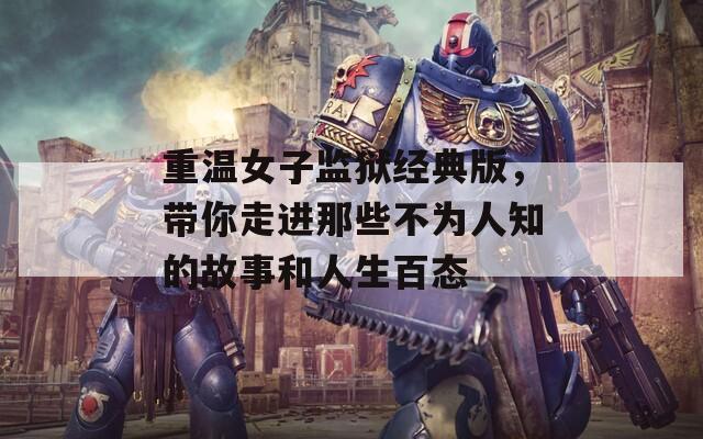 重温女子监狱经典版，带你走进那些不为人知的故事和人生百态