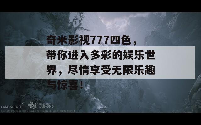 奇米影视777四色，带你进入多彩的娱乐世界，尽情享受无限乐趣与惊喜！