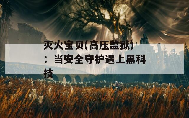 灭火宝贝(高压监狱)：当安全守护遇上黑科技  第1张
