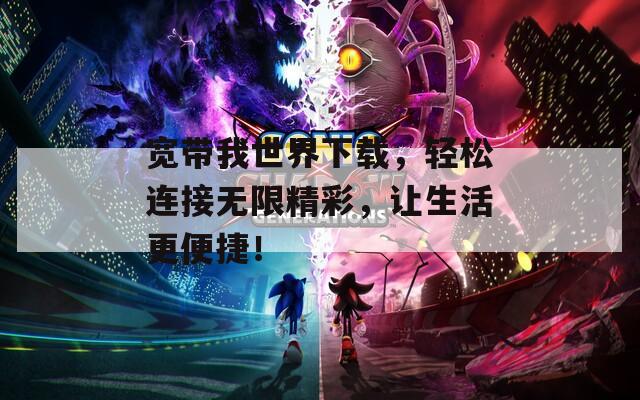 宽带我世界下载，轻松连接无限精彩，让生活更便捷！