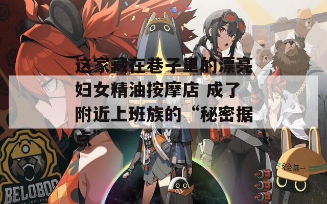 这家藏在巷子里的漂亮妇女精油按摩店 成了附近上班族的“秘密据点”