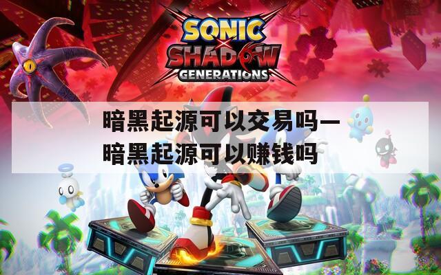 暗黑起源可以交易吗—暗黑起源可以赚钱吗