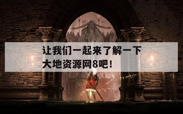 让我们一起来了解一下大地资源网8吧！