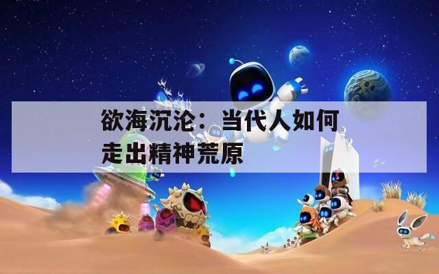 欲海沉沦：当代人如何走出精神荒原