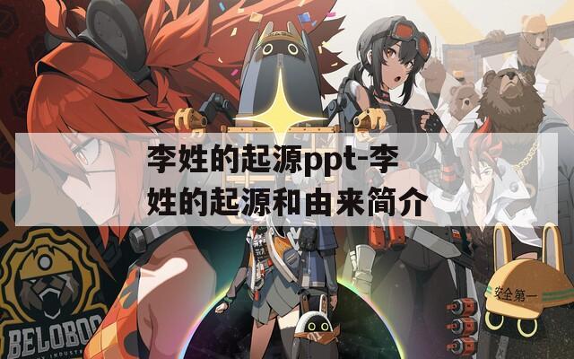 李姓的起源ppt-李姓的起源和由来简介  第1张