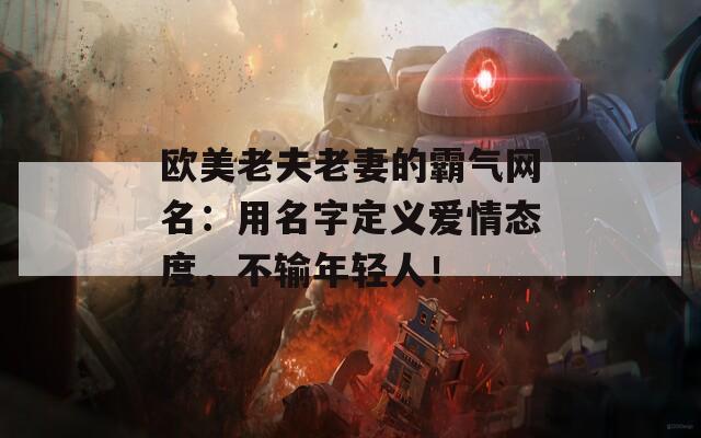 欧美老夫老妻的霸气网名：用名字定义爱情态度，不输年轻人！  第1张