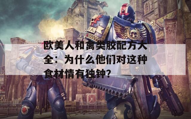 欧美人和禽类胶配方大全：为什么他们对这种食材情有独钟？
