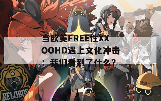 当欧美FREE性XXOOHD遇上文化冲击：我们看到了什么？  第1张