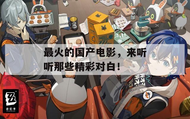 最火的国产电影，来听听那些精彩对白！