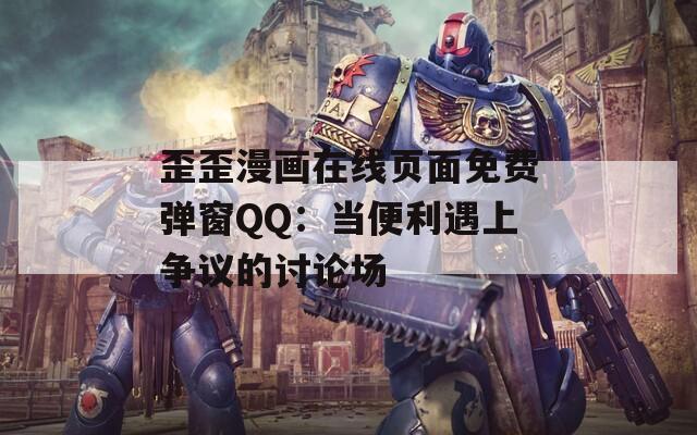 歪歪漫画在线页面免费弹窗QQ：当便利遇上争议的讨论场