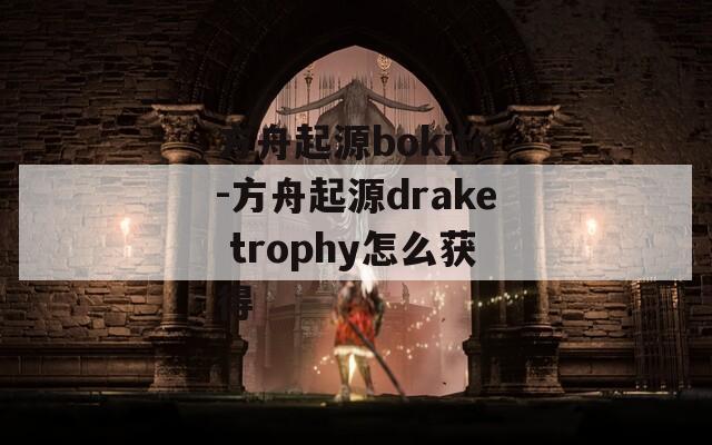 方舟起源bokito-方舟起源drake trophy怎么获得  第1张