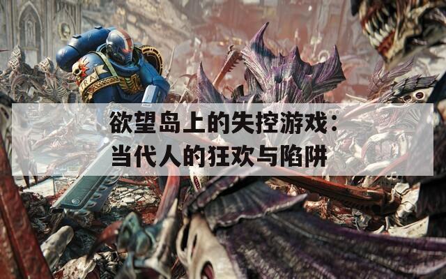 欲望岛上的失控游戏：当代人的狂欢与陷阱