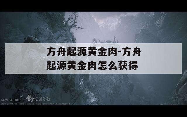 方舟起源黄金肉-方舟起源黄金肉怎么获得
