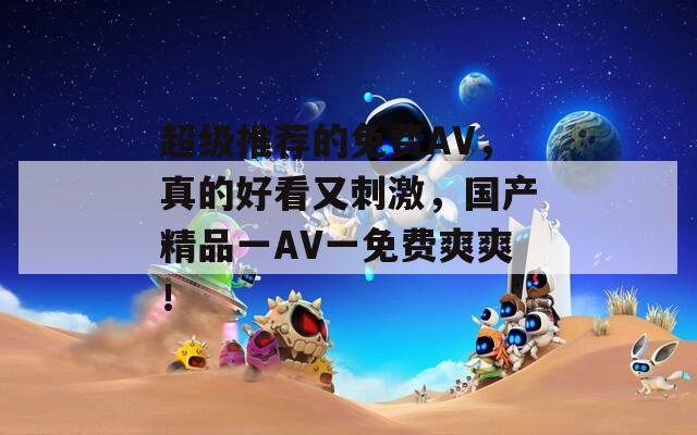 超级推荐的免费AV，真的好看又刺激，国产精品一AV一免费爽爽！  第1张