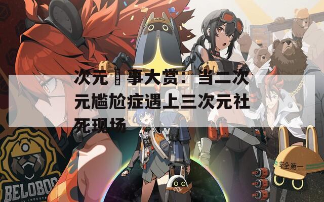 次元囧事大赏：当二次元尴尬症遇上三次元社死现场  第1张