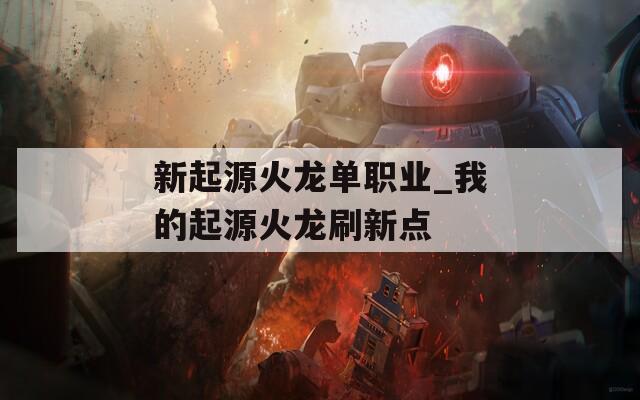 新起源火龙单职业_我的起源火龙刷新点