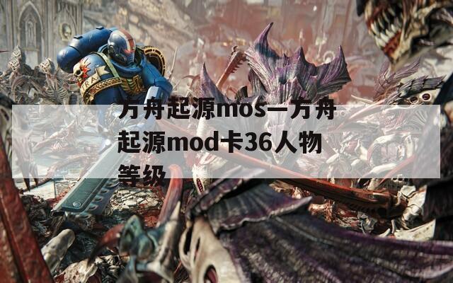 方舟起源mos—方舟起源mod卡36人物等级  第1张