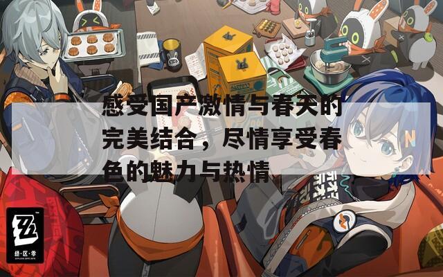 感受国产激情与春天的完美结合，尽情享受春色的魅力与热情  第1张