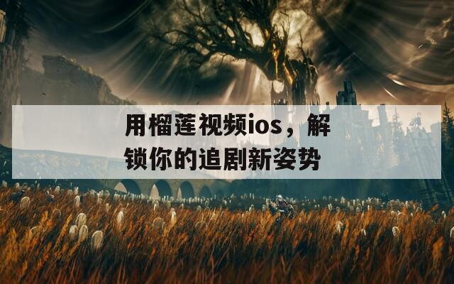 用榴莲视频ios，解锁你的追剧新姿势  第1张