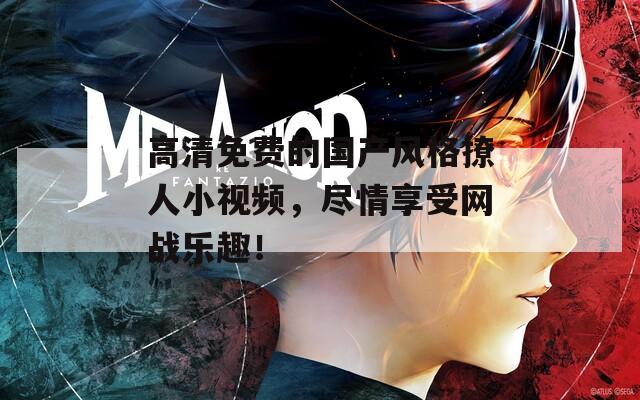 高清免费的国产风格撩人小视频，尽情享受网战乐趣！  第1张