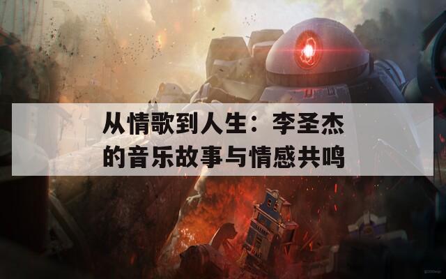 从情歌到人生：李圣杰的音乐故事与情感共鸣