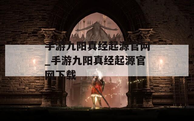 手游九阳真经起源官网_手游九阳真经起源官网下载