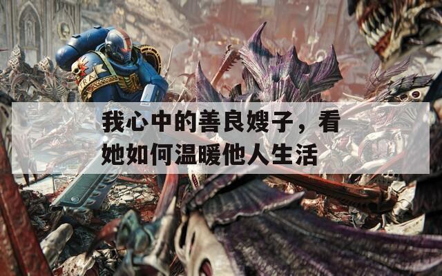 我心中的善良嫂子，看她如何温暖他人生活