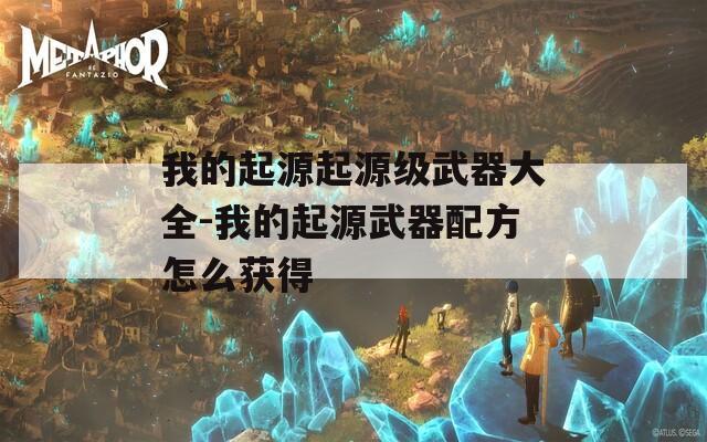 我的起源起源级武器大全-我的起源武器配方怎么获得