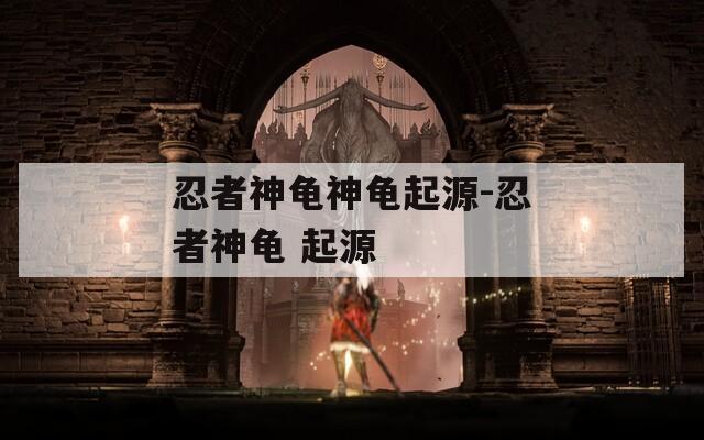 忍者神龟神龟起源-忍者神龟 起源  第1张