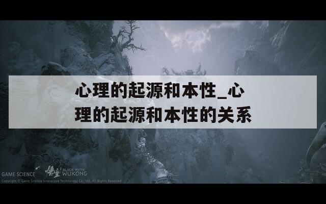 心理的起源和本性_心理的起源和本性的关系  第1张