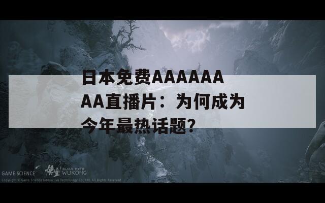 日本免费AAAAAAAA直播片：为何成为今年最热话题？