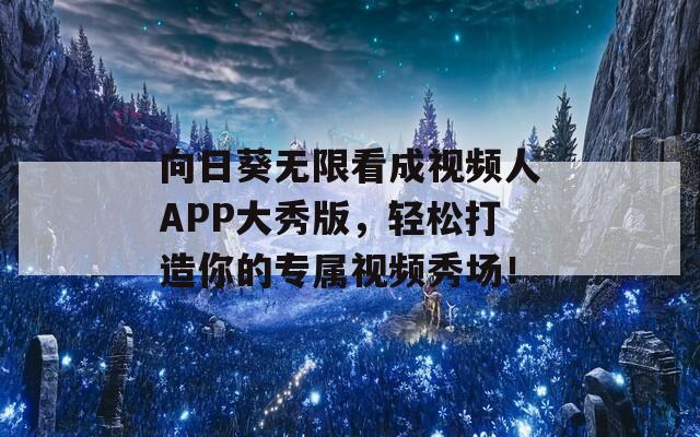 向日葵无限看成视频人APP大秀版，轻松打造你的专属视频秀场！