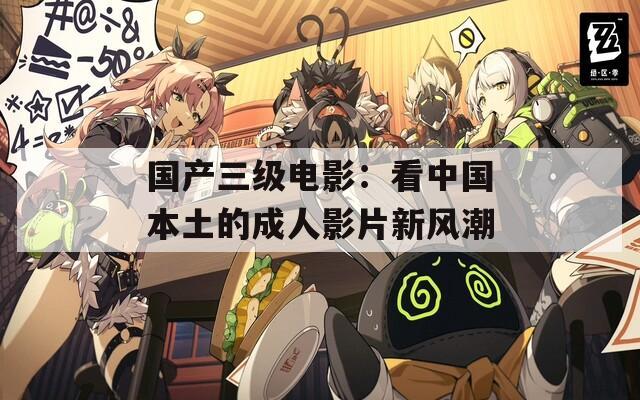 国产三级电影：看中国本土的成人影片新风潮