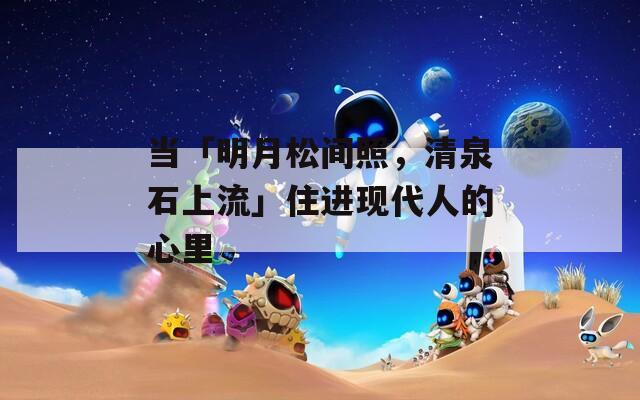 当「明月松间照，清泉石上流」住进现代人的心里