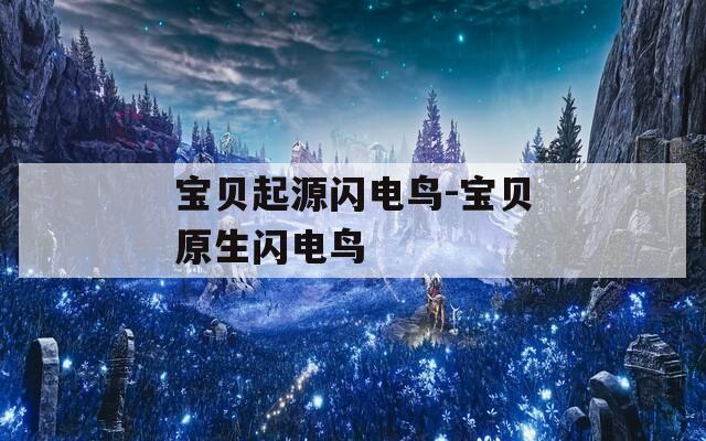 宝贝起源闪电鸟-宝贝原生闪电鸟