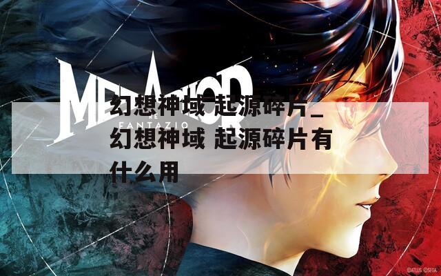 幻想神域 起源碎片_幻想神域 起源碎片有什么用  第1张