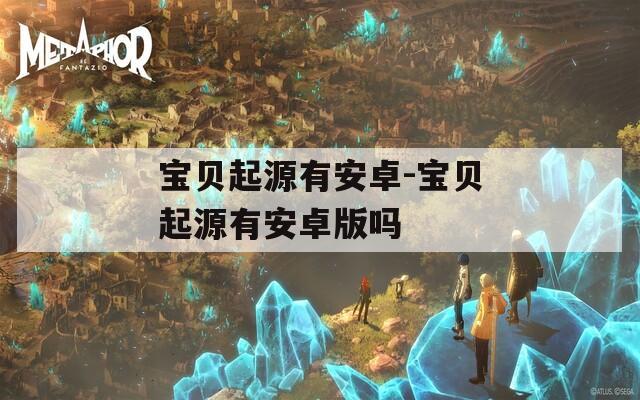 宝贝起源有安卓-宝贝起源有安卓版吗
