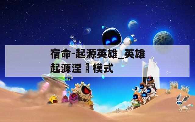 宿命-起源英雄_英雄起源涅槃模式  第1张