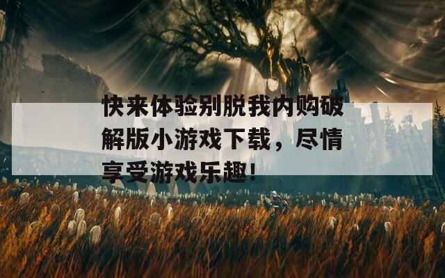 快来体验别脱我内购破解版小游戏下载，尽情享受游戏乐趣！  第1张