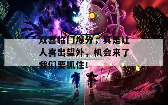 双喜临门爆分，真是让人喜出望外，机会来了我们要抓住！