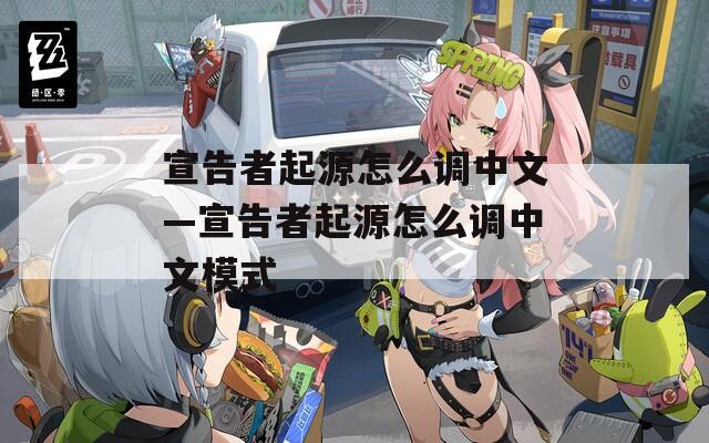 宣告者起源怎么调中文—宣告者起源怎么调中文模式