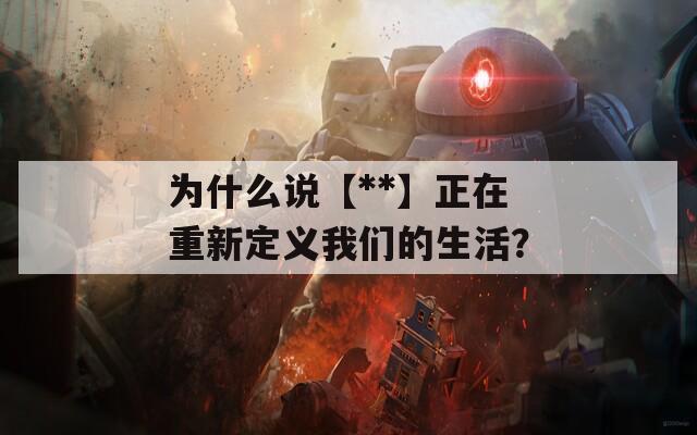 为什么说【**】正在重新定义我们的生活？