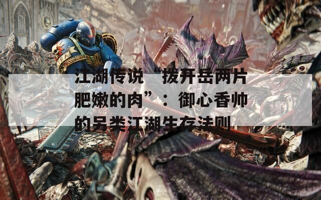 江湖传说“拨开岳两片肥嫩的肉”：御心香帅的另类江湖生存法则