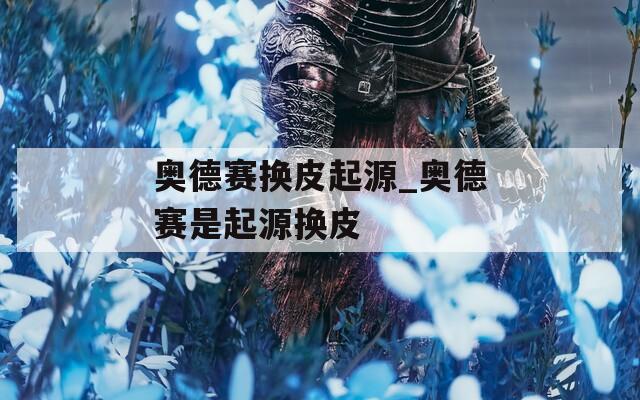 奥德赛换皮起源_奥德赛是起源换皮