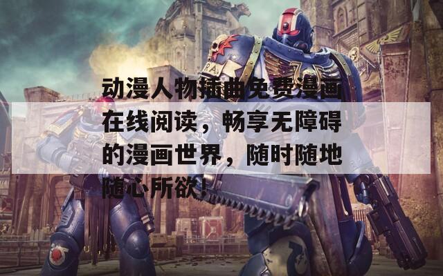 动漫人物插曲免费漫画在线阅读，畅享无障碍的漫画世界，随时随地随心所欲！