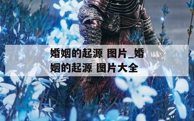 婚姻的起源 图片_婚姻的起源 图片大全