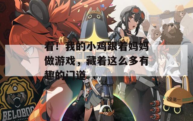 看！我的小鸡跟着妈妈做游戏，藏着这么多有趣的门道