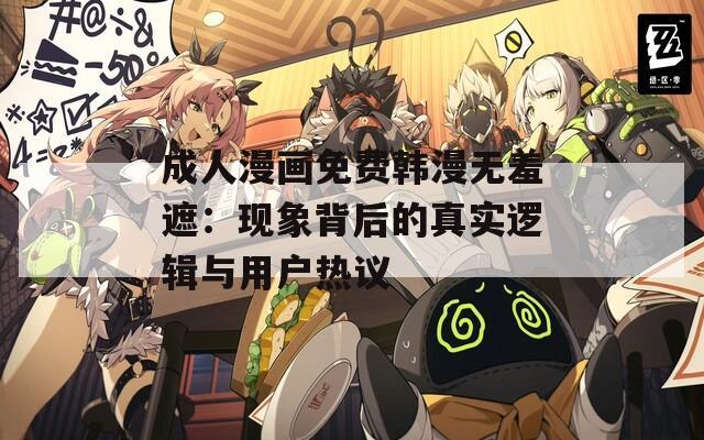 成人漫画免费韩漫无羞遮：现象背后的真实逻辑与用户热议