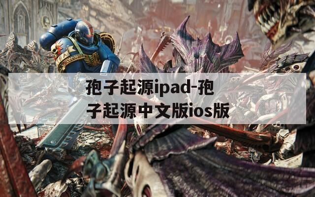 孢子起源ipad-孢子起源中文版ios版