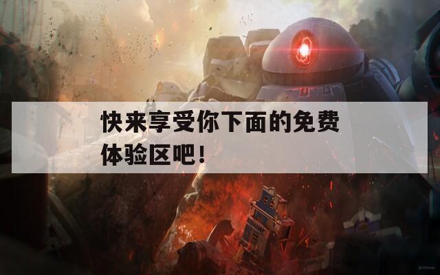 快来享受你下面的免费体验区吧！
